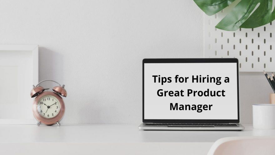 8 Tips for Hiring a Great Product Manager