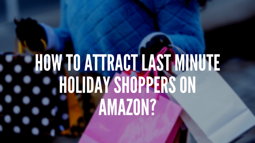 How To Attract Last Minute Holiday Shoppers on Amazon